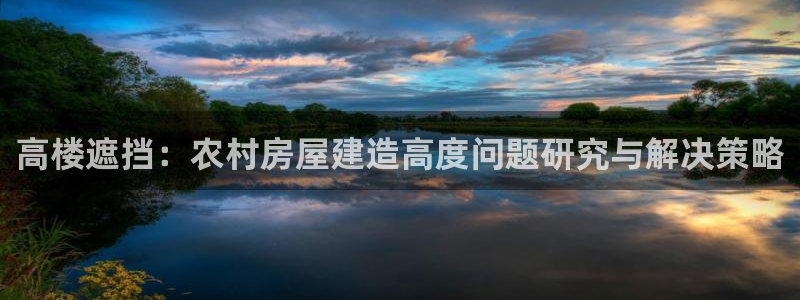 先锋娱乐网67xf：高楼遮挡：农村房屋建造高度问题研究与解决策略