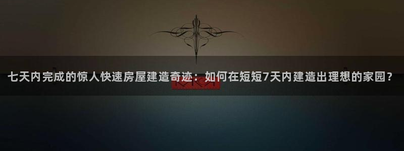 先锋娱乐是不是骗子：七天内完成的惊人快速房屋建造奇迹：如何在短短7天内建造出理想