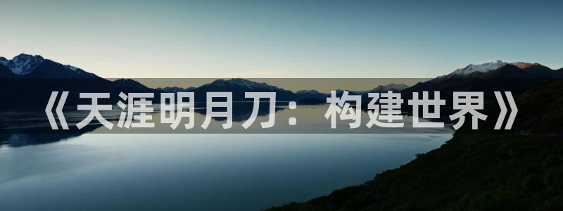 先锋娱乐转进去钱：《天涯明月刀：构建世界》