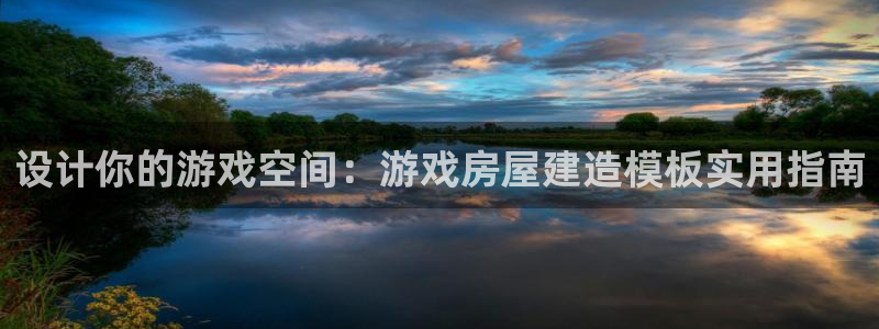 先锋娱乐大厅平台：设计你的游戏空间：游戏房屋建造模板实用指南