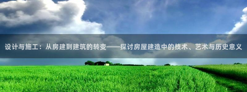 亚洲先锋娱乐跌：设计与施工：从房建到建筑的转变——探讨房屋建造中的技术、艺术与历史意义