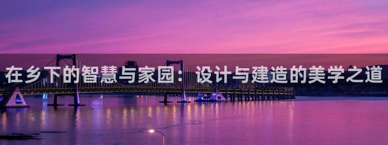 先锋岛娱乐：在乡下的智慧与家园：设计与建造的美学之道