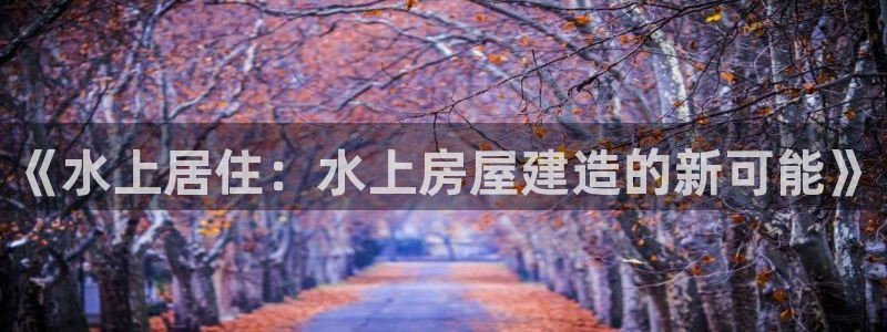 怎么下载先锋娱乐大厅：《水上居住：水上房屋建造的新可能》