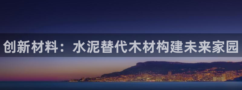 先锋娱乐集团：创新材料：水泥替代木材构建未来家园