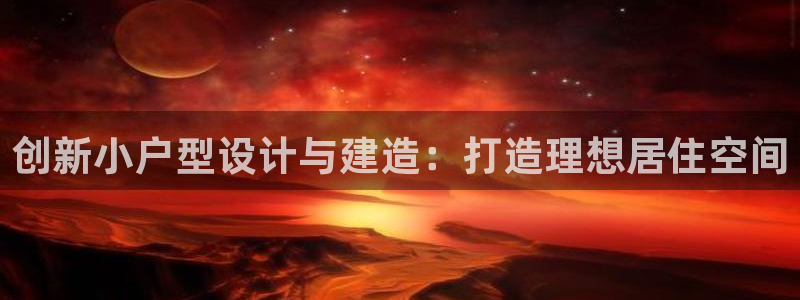 先锋娱乐大厅牛牛：创新小户型设计与建造：打造理想居住空间
