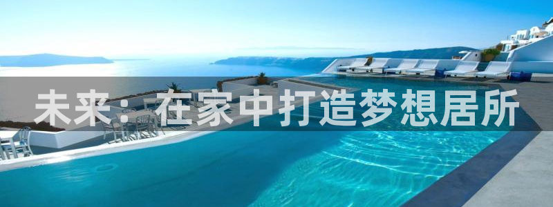 先锋娱乐客服：未来：在家中打造梦想居所
