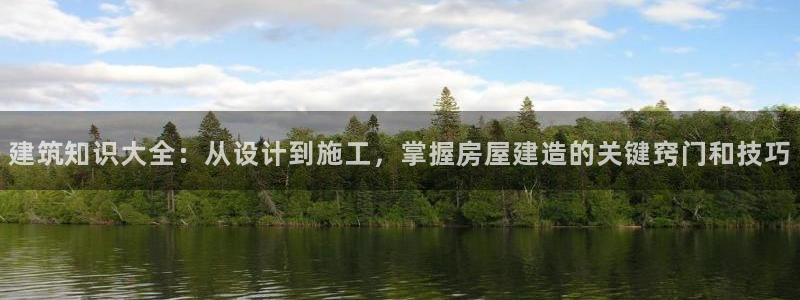 先锋娱乐垫付金额：建筑知识大全：从设计到施工，掌握房屋建造的关键窍门和技巧