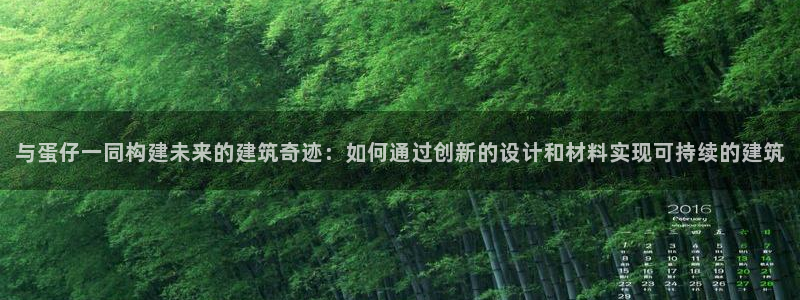先锋国际娱乐：与蛋仔一同构建未来的建筑奇迹：如何通过创新的设计和材料实现可持续的建筑