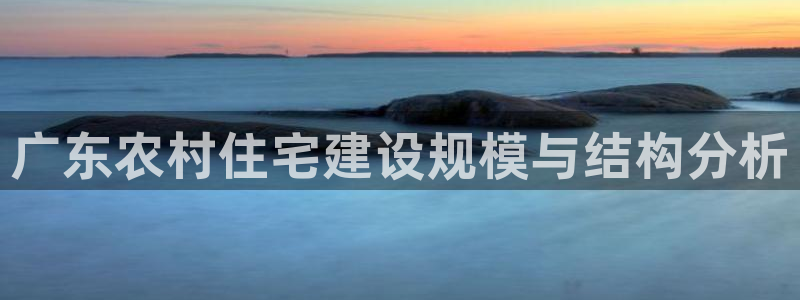 先锋娱乐情报：广东农村住宅建设规模与结构分析