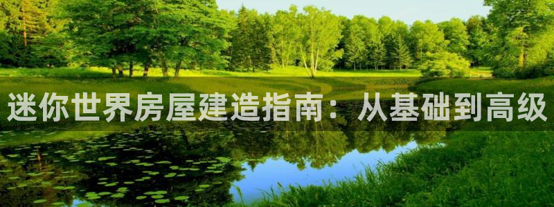 先锋娱乐游戏上分视频：迷你世界房屋建造指南：从基础到高级