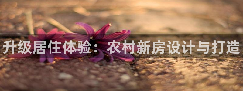 先锋娱乐大厅牛牛：升级居住体验：农村新房设计与打造