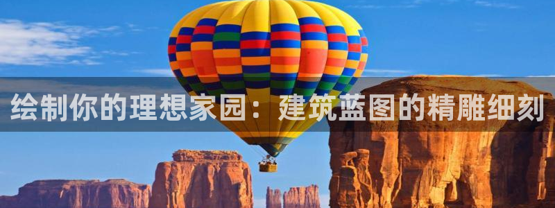先锋娱乐集团：绘制你的理想家园：建筑蓝图的精雕细刻