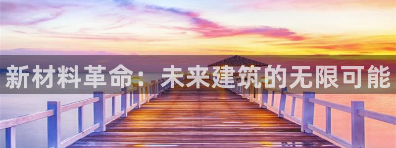 先锋娱乐在哪下载：新材料革命：未来建筑的无限可能