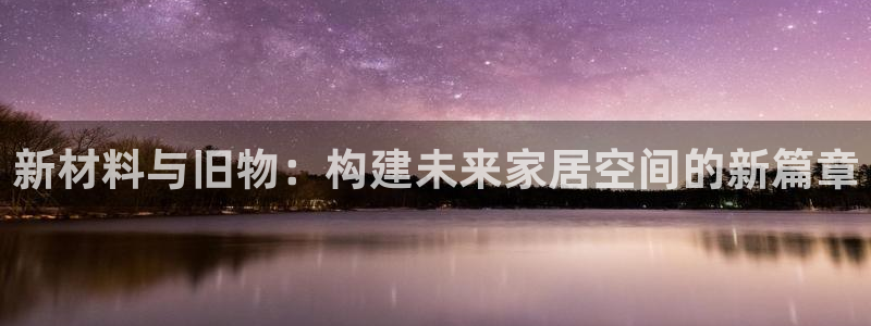 先锋娱乐垫付金额：新材料与旧物：构建未来家居空间的新篇章
