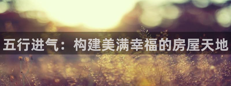 大连先锋娱乐：五行进气：构建美满幸福的房屋天地